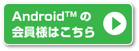 Androidの会員様はこちら